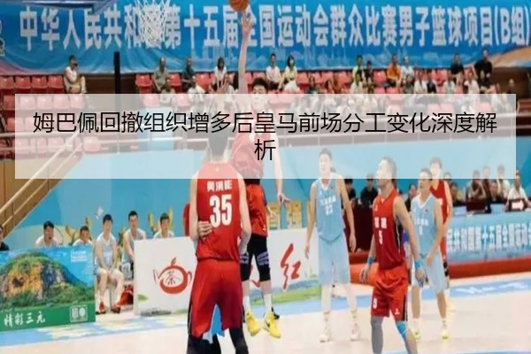 姆巴佩回撤组织增多后皇马前场分工变化深度解析